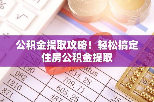 盐埔公积金提取攻略！轻松搞定住房公积金提取