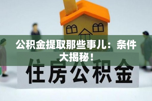 盐埔公积金提取那些事儿：条件大揭秘！
