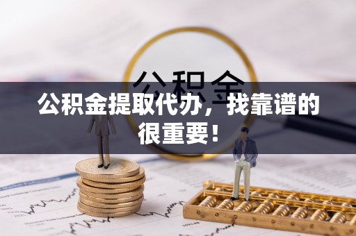 盐埔公积金提取代办，找靠谱的很重要！