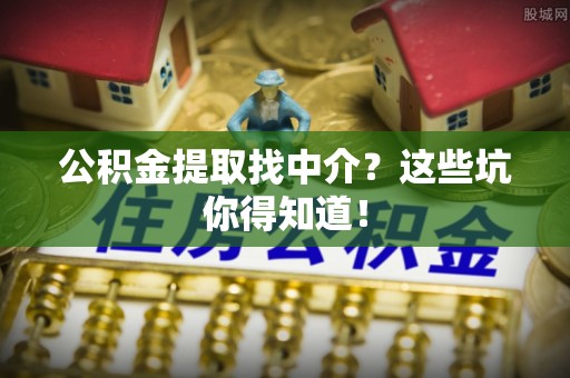 盐埔公积金提取找中介？这些坑你得知道！