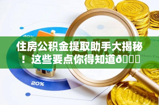 盐埔住房公积金提取助手大揭秘！这些要点你得知道😎