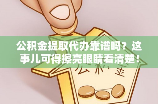 盐埔公积金提取代办靠谱吗？这事儿可得擦亮眼睛看清楚！