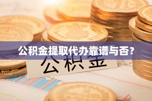盐埔公积金提取代办靠谱与否？