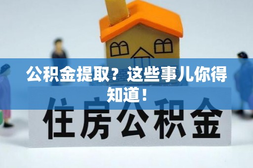 盐埔公积金提取？这些事儿你得知道！