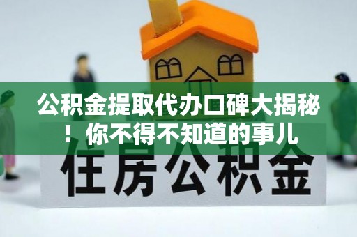 盐埔公积金提取代办口碑大揭秘！你不得不知道的事儿