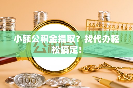 盐埔小额公积金提取？找代办轻松搞定！