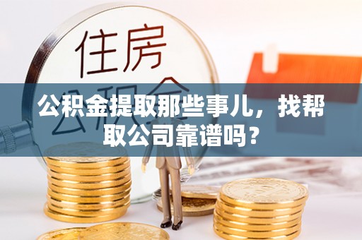 盐埔公积金提取那些事儿，找帮取公司靠谱吗？