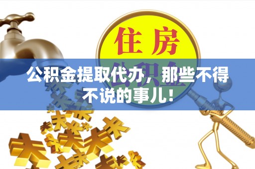 盐埔公积金提取代办，那些不得不说的事儿！