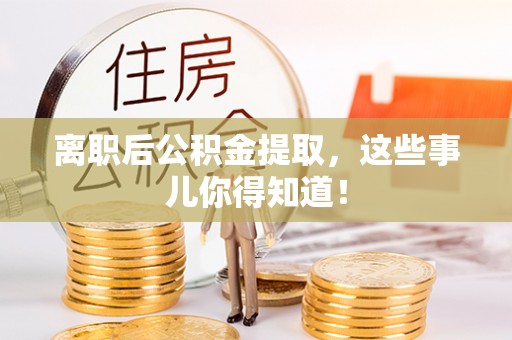 盐埔离职后公积金提取，这些事儿你得知道！
