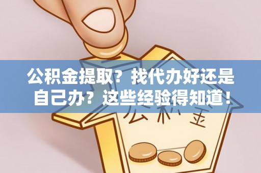 盐埔公积金提取？找代办好还是自己办？这些经验得知道！