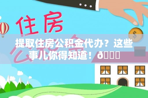 盐埔提取住房公积金代办？这些事儿你得知道！😎