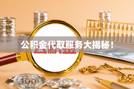 盐埔公积金代取服务大揭秘！