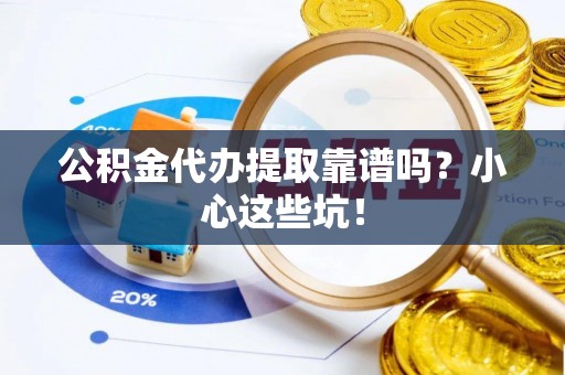 盐埔公积金代办提取靠谱吗？小心这些坑！