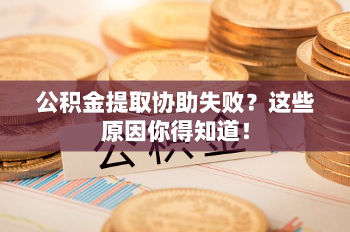盐埔公积金提取协助失败？这些原因你得知道！
