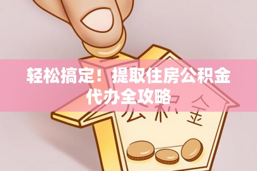 盐埔轻松搞定！提取住房公积金代办全攻略