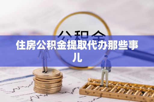 盐埔住房公积金提取代办那些事儿