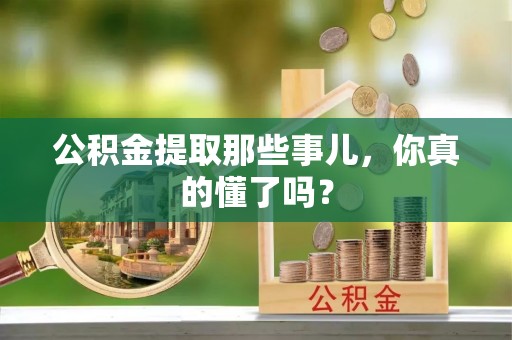 盐埔公积金提取那些事儿，你真的懂了吗？