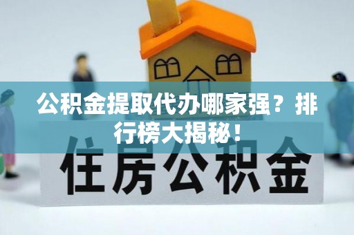 盐埔公积金提取代办哪家强？排行榜大揭秘！