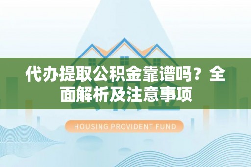 盐埔代办提取公积金靠谱吗？全面解析及注意事项