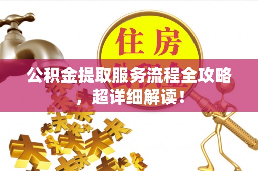 盐埔公积金提取服务流程全攻略，超详细解读！