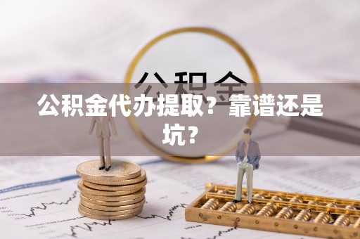盐埔公积金代办提取？靠谱还是坑？