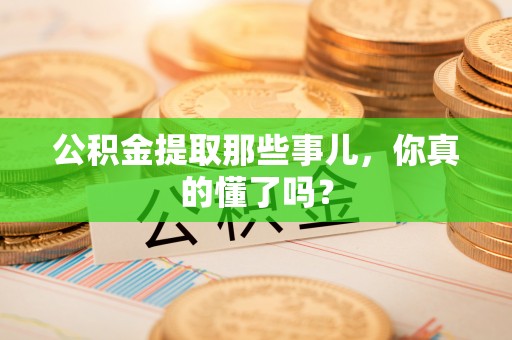盐埔公积金提取那些事儿，你真的懂了吗？