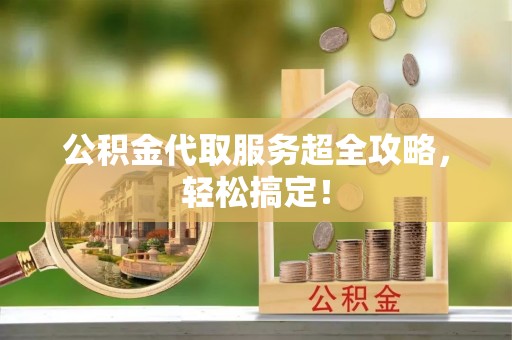 盐埔公积金代取服务超全攻略，轻松搞定！