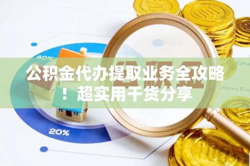 盐埔公积金代办提取业务全攻略！超实用干货分享