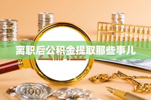 盐埔离职后公积金提取那些事儿