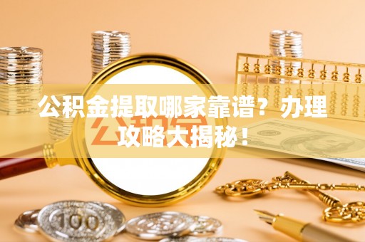 盐埔公积金提取哪家靠谱？办理攻略大揭秘！