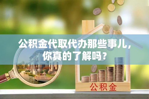 盐埔公积金代取代办那些事儿，你真的了解吗？