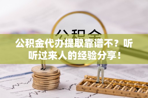 盐埔公积金代办提取靠谱不？听听过来人的经验分享！