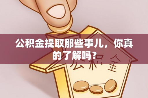 盐埔公积金提取那些事儿，你真的了解吗？