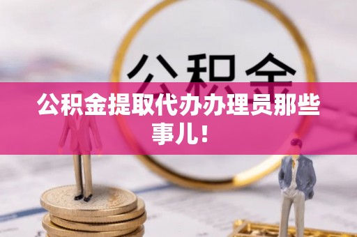 盐埔公积金提取代办办理员那些事儿！