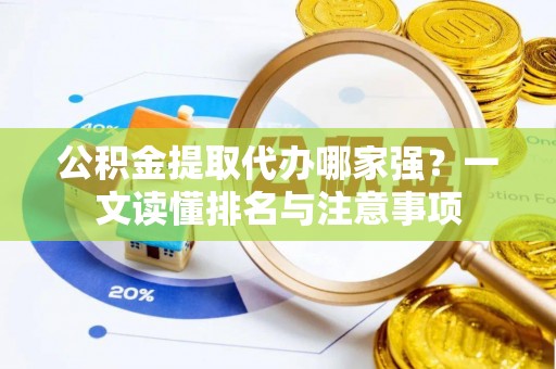 盐埔公积金提取代办哪家强？一文读懂排名与注意事项