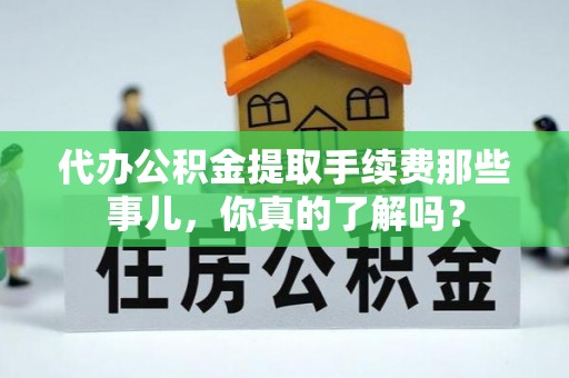 盐埔代办公积金提取手续费那些事儿，你真的了解吗？