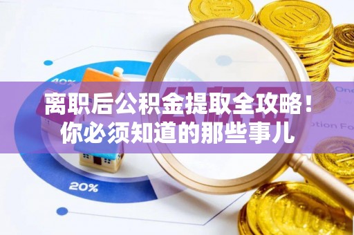 盐埔离职后公积金提取全攻略！你必须知道的那些事儿