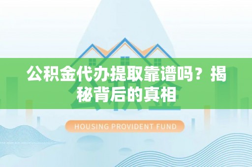 盐埔公积金代办提取靠谱吗？揭秘背后的真相