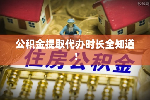 盐埔公积金提取代办时长全知道！