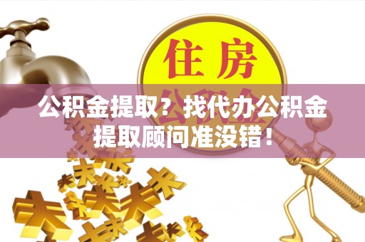 盐埔公积金提取？找代办公积金提取顾问准没错！