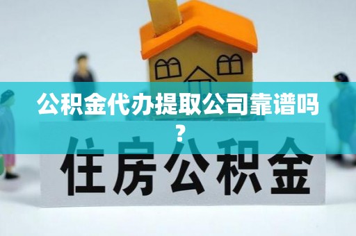 盐埔公积金代办提取公司靠谱吗？
