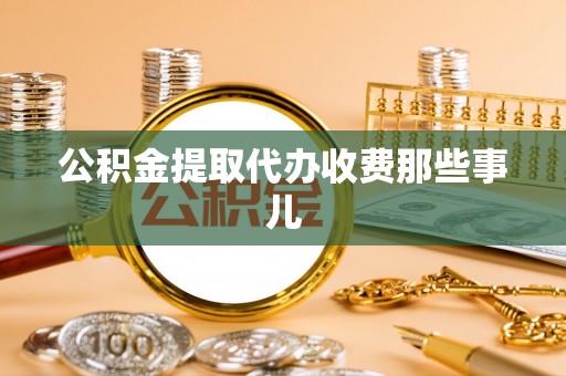 盐埔公积金提取代办收费那些事儿