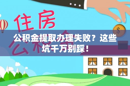 盐埔公积金提取办理失败？这些坑千万别踩！