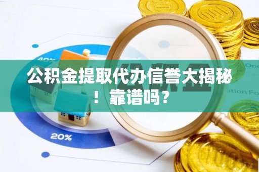 盐埔公积金提取代办信誉大揭秘！靠谱吗？