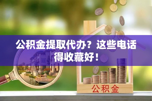 盐埔公积金提取代办？这些电话得收藏好！