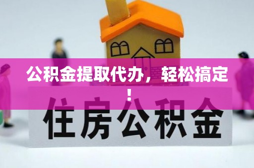 盐埔公积金提取代办，轻松搞定！