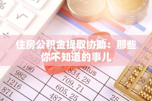 盐埔住房公积金提取协助：那些你不知道的事儿