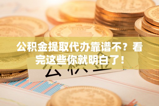 盐埔公积金提取代办靠谱不？看完这些你就明白了！