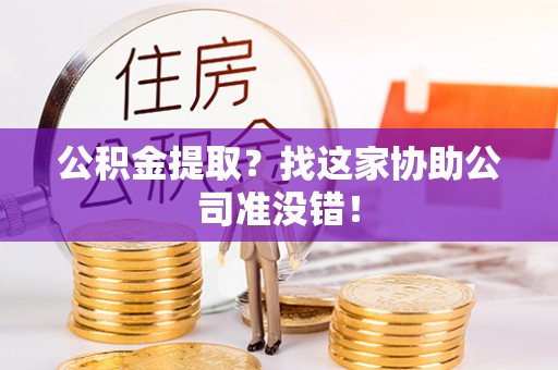 盐埔公积金提取？找这家协助公司准没错！