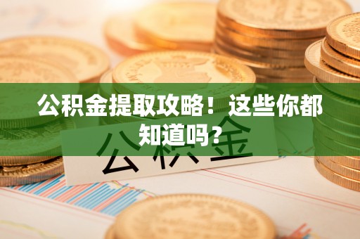 盐埔公积金提取攻略！这些你都知道吗？